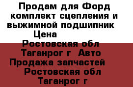 Продам для Форд комплект сцепления и выжимной подшипник › Цена ­ 10 500 - Ростовская обл., Таганрог г. Авто » Продажа запчастей   . Ростовская обл.,Таганрог г.